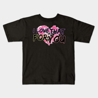 I love that for you Kids T-Shirt